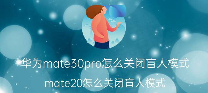 华为mate30pro怎么关闭盲人模式 mate20怎么关闭盲人模式？